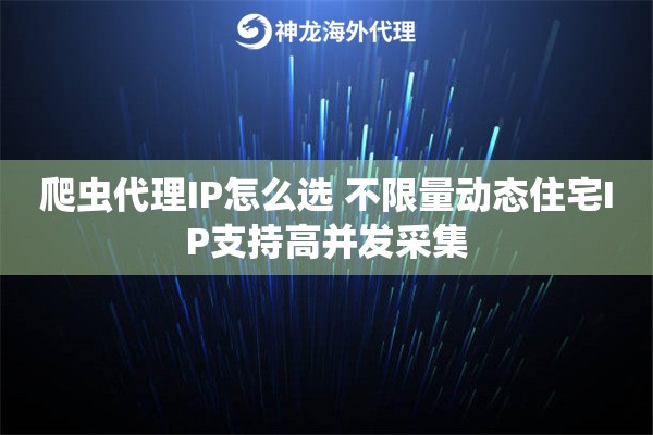 爬虫代理IP怎么选 不限量动态住宅IP支持高并发采集