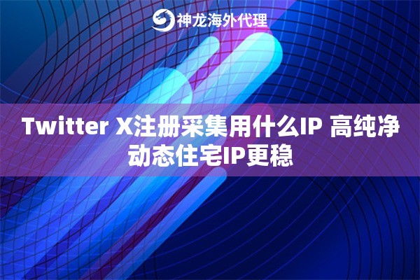 Twitter X注册采集用什么IP 高纯净动态住宅IP更稳