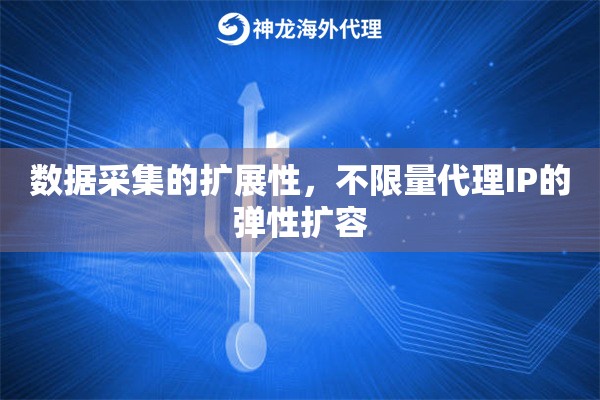 数据采集的扩展性，不限量代理IP的弹性扩容