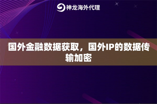 国外金融数据获取，国外IP的数据传输加密