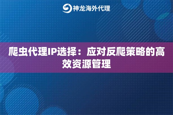 爬虫代理IP选择：应对反爬策略的高效资源管理