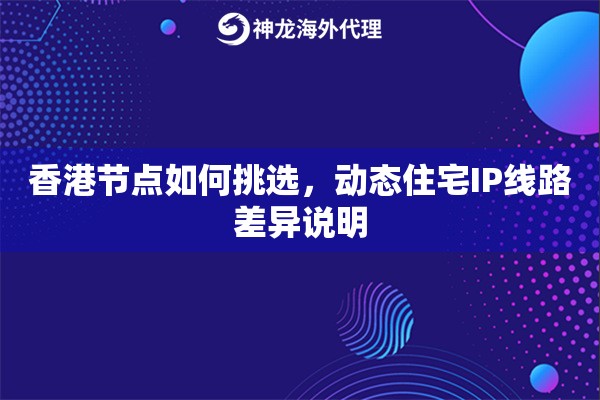 香港节点如何挑选，动态住宅IP线路差异说明