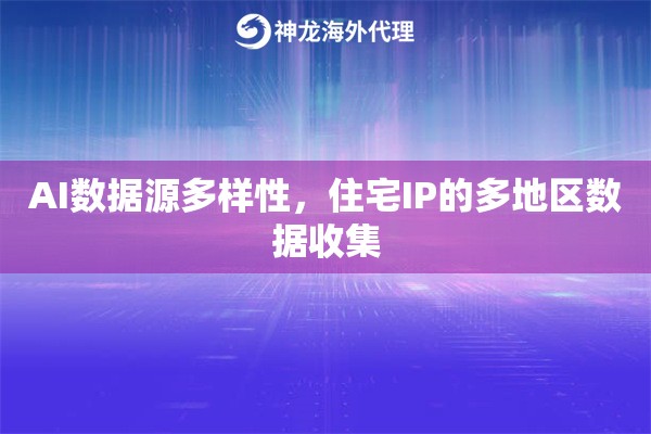AI数据源多样性，住宅IP的多地区数据收集
