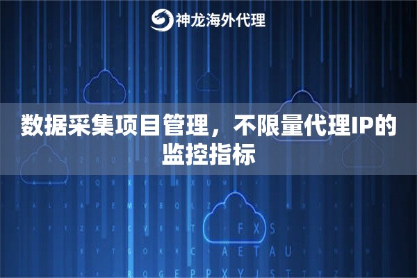 数据采集项目管理，不限量代理IP的监控指标