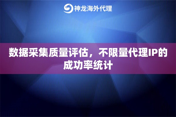 数据采集质量评估，不限量代理IP的成功率统计