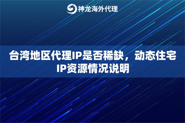 台湾地区代理IP是否稀缺，动态住宅IP资源情况说明