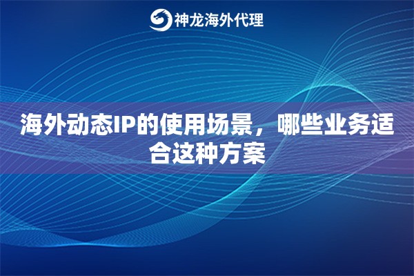 海外动态IP的使用场景，哪些业务适合这种方案