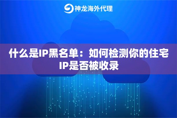 什么是IP黑名单：如何检测你的住宅IP是否被收录
