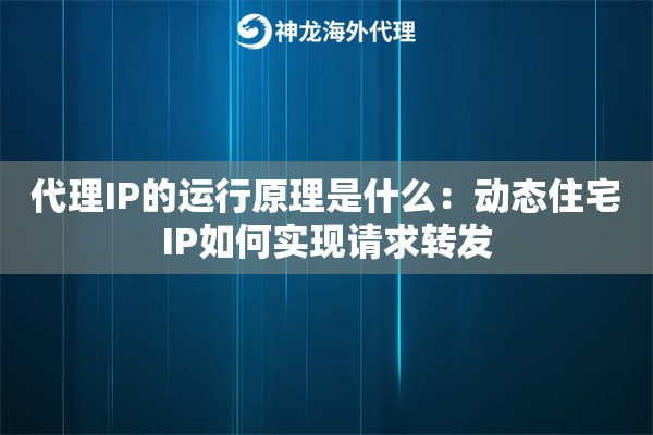 代理IP的运行原理是什么：动态住宅IP如何实现请求转发