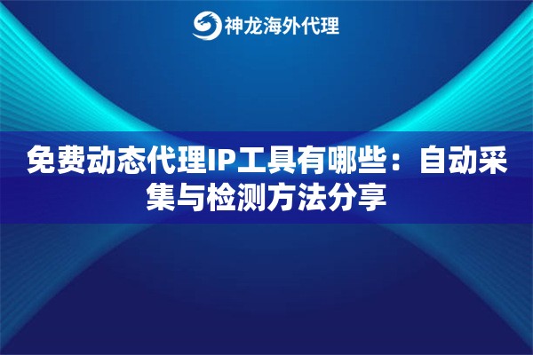 免费动态代理IP工具有哪些：自动采集与检测方法分享