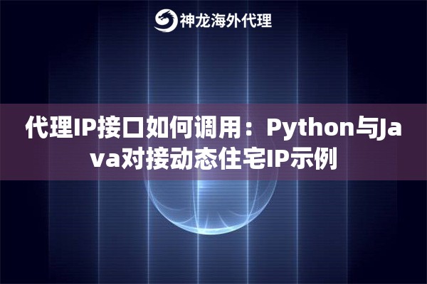 代理IP接口如何调用：Python与Java对接动态住宅IP示例