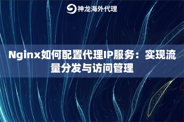 Nginx如何配置代理IP服务：实现流量分发与访问管理