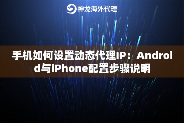 手机如何设置动态代理IP：Android与iPhone配置步骤说明