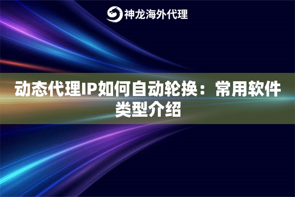 动态代理IP如何自动轮换：常用软件类型介绍