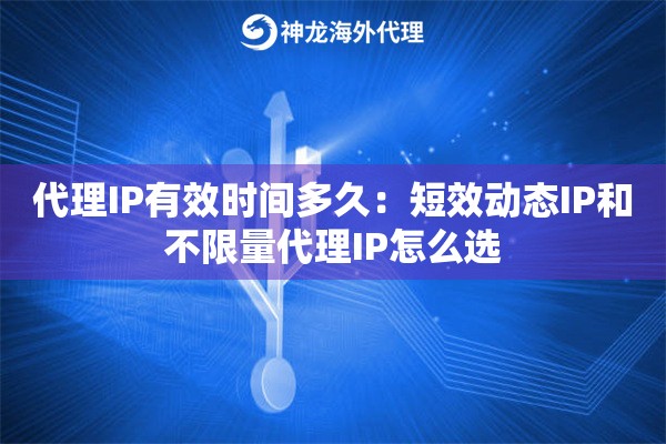代理IP有效时间多久：短效动态IP和不限量代理IP怎么选