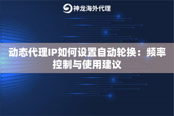 动态代理IP如何设置自动轮换：频率控制与使用建议