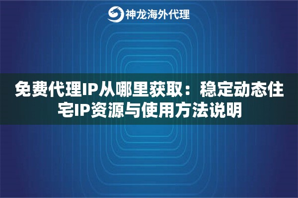免费代理IP从哪里获取:稳定动态住宅IP资源与使用方法说明 免费代理IP从哪里获取:稳定动态住宅IP资源与使用方法说明