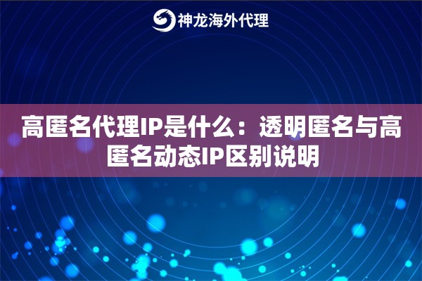 高匿名代理IP是什么:透明匿名与高匿名动态IP区别说明 高匿名代理IP是什么:透明匿名与高匿名动态IP区别说明