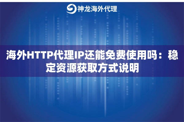 海外HTTP代理IP还能免费使用吗：稳定资源获取方式说明