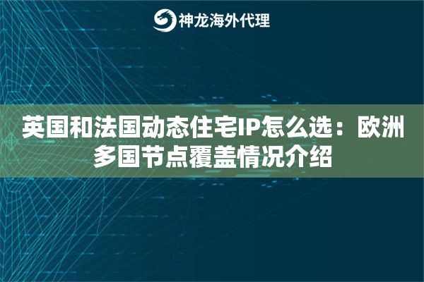 英国和法国动态住宅IP怎么选:欧洲多国节点覆盖情况介绍 英国和法国动态住宅IP怎么选:欧洲多国节点覆盖情况介绍