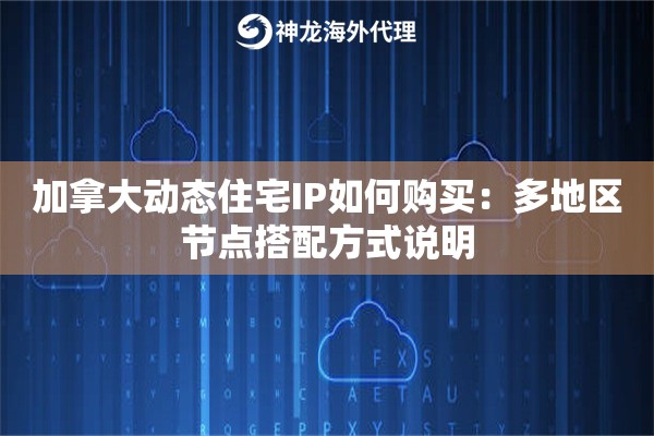 加拿大动态住宅IP如何购买：多地区节点搭配方式说明