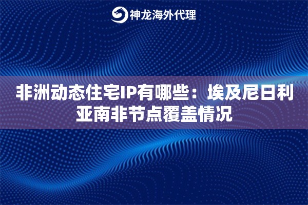 非洲动态住宅IP有哪些:埃及尼日利亚南非节点覆盖情况 非洲动态住宅IP有哪些:埃及尼日利亚南非节点覆盖情况