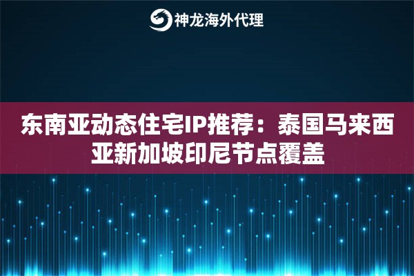 东南亚动态住宅IP推荐:泰国马来西亚新加坡印尼节点覆盖 东南亚动态住宅IP推荐:泰国马来西亚新加坡印尼节点覆盖