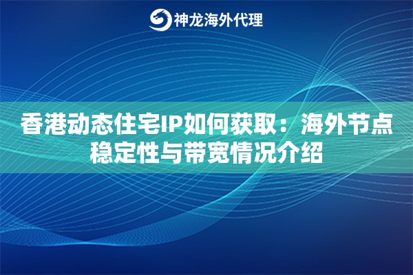 香港动态住宅IP如何获取：海外节点稳定性与带宽情况介绍