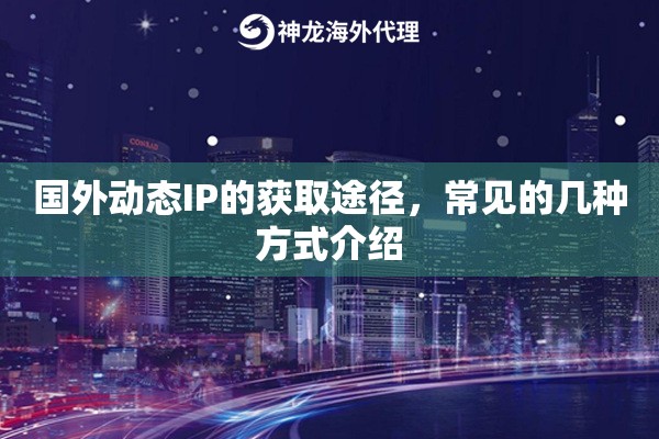 国外动态IP的获取途径，常见的几种方式介绍