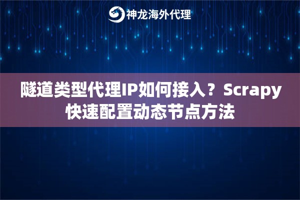 隧道类型代理IP如何接入？Scrapy快速配置动态节点方法