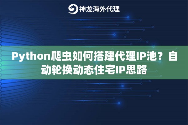 Python爬虫如何搭建代理IP池？自动轮换动态住宅IP思路