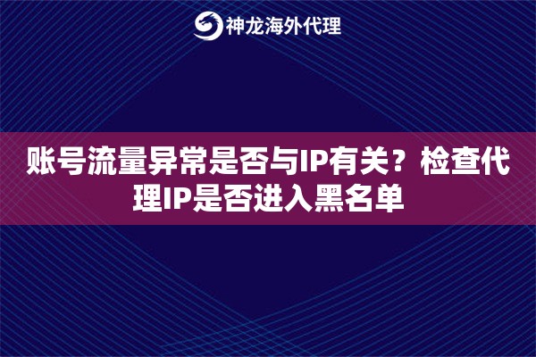 账号流量异常是否与IP有关？检查代理IP是否进入黑名单