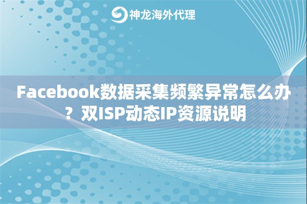 Facebook数据采集频繁异常怎么办?双ISP动态IP资源说明 Facebook数据采集频繁异常怎么办?双ISP动态IP资源说明