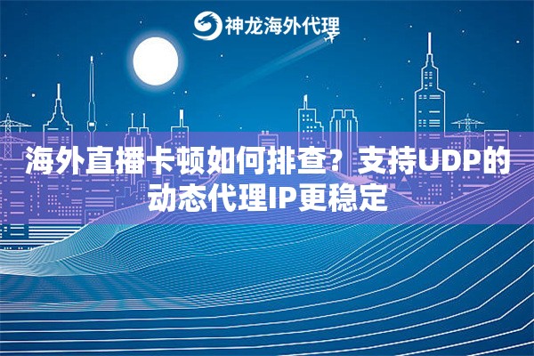 海外直播卡顿如何排查?支持UDP的动态代理IP更稳定 海外直播卡顿如何排查?支持UDP的动态代理IP更稳定