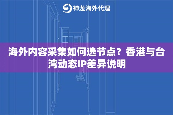 海外内容采集如何选节点?香港与台湾动态IP差异说明 海外内容采集如何选节点?香港与台湾动态IP差异说明