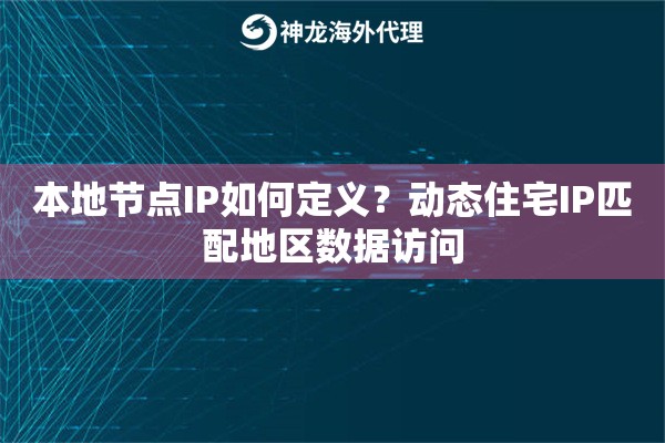 本地节点IP如何定义?动态住宅IP匹配地区数据访问 本地节点IP如何定义?动态住宅IP匹配地区数据访问