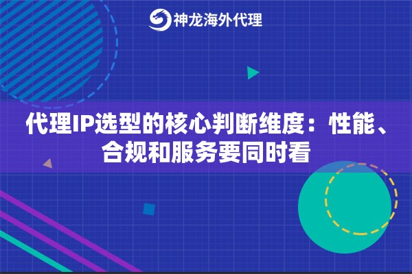 代理IP选型的核心判断维度：性能、合规和服务要同时看