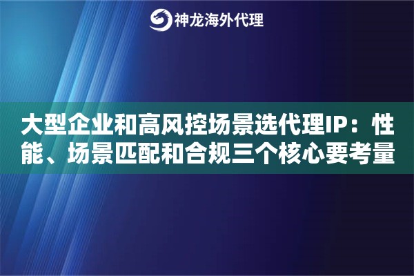 大型企业和高风控场景选代理IP：性能、场景匹配和合规三个核心要考量