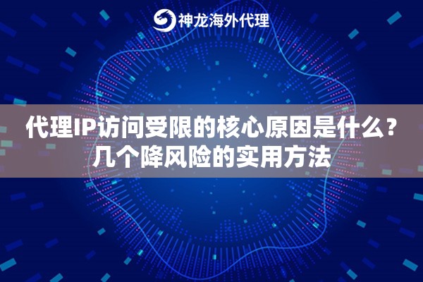 代理IP访问受限的核心原因是什么？几个降风险的实用方法