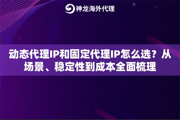 动态代理IP和固定代理IP怎么选？从场景、稳定性到成本全面梳理
