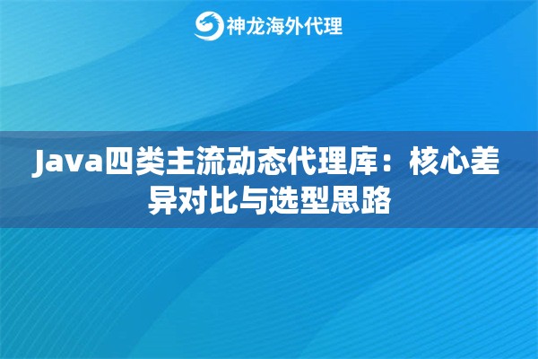 Java四类主流动态代理库：核心差异对比与选型思路