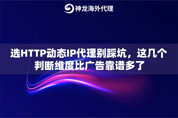选HTTP动态IP代理别踩坑，这几个判断维度比广告靠谱多了