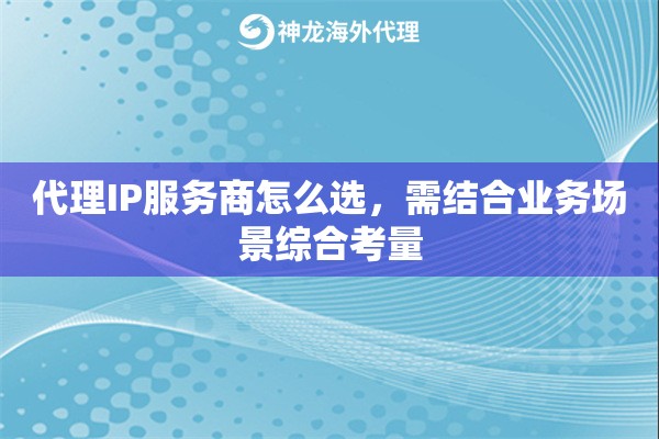 代理IP服务商怎么选，需结合业务场景综合考量