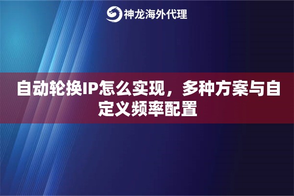 自动轮换IP怎么实现，多种方案与自定义频率配置