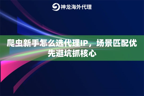 爬虫新手怎么选代理IP，场景匹配优先避坑抓核心