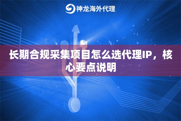 长期合规采集项目怎么选代理IP，核心要点说明