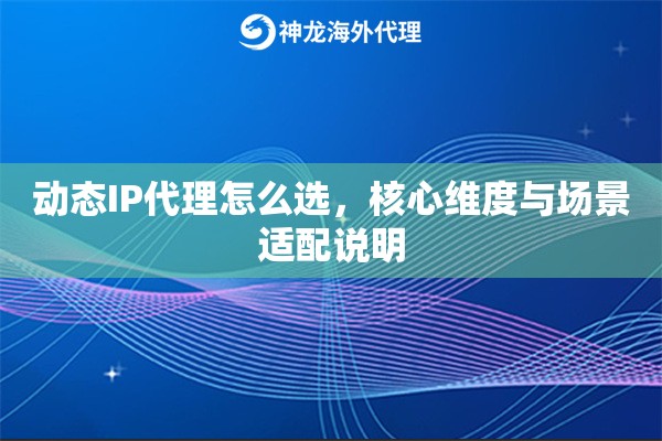 动态IP代理怎么选，核心维度与场景适配说明