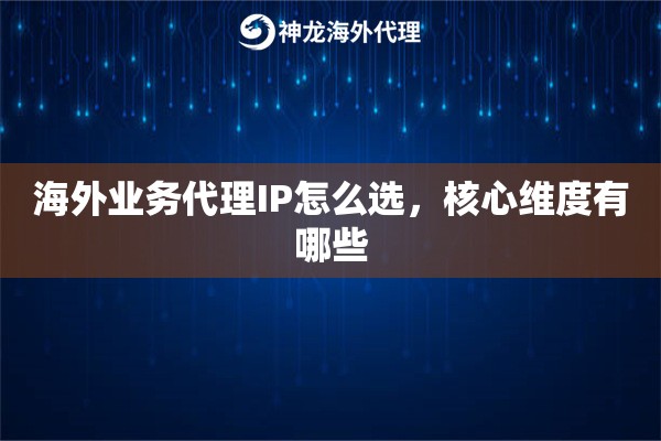 海外业务代理IP怎么选，核心维度有哪些