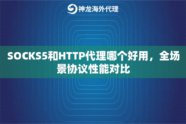 SOCKS5和HTTP代理哪个好用，全场景协议性能对比