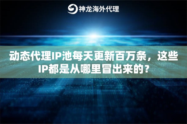 动态代理IP池每天更新百万条，这些IP都是从哪里冒出来的？